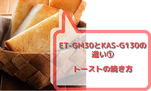 ET-GM30とKAS-G130の違い1 トーストの焼き方