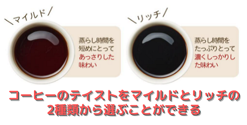 コーヒーのテイストも、「マイルド」と「リッチ」の2種類から選べる